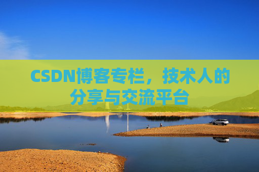 CSDN博客专栏，技术人的分享与交流平台