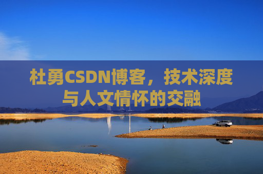 杜勇CSDN博客，技术深度与人文情怀的交融